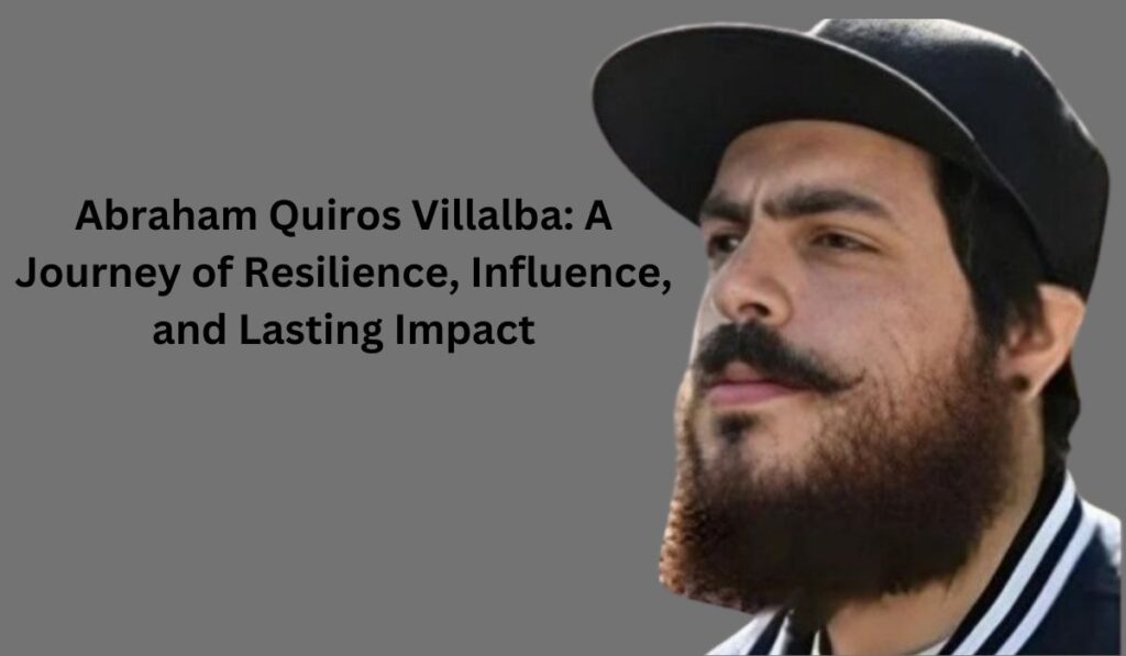 Abraham Quiros Villalba: A Journey of Resilience, Influence, and Lasting Impact