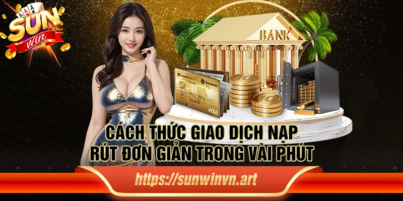 Cách thức giao dịch nạp/ rút đơn giản trong vài phút